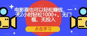 电影票也可以轻松赚钱,一天2小时轻松1000+。无门槛、无投入【揭秘】-云帆项目库