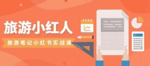 旅游小红人旅游笔记小红书实战课,小红书旅游号实操攻略分享-云帆项目库