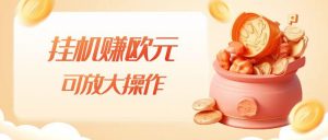 挂机赚欧元,单窗口5-10+,小白可操作,可放大【揭秘】-云帆项目库