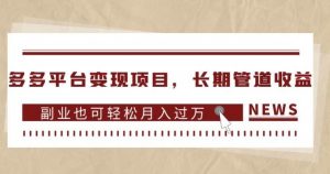 多多平台变现项目,长期管道收益,副业也可轻松月入过万-云帆项目库