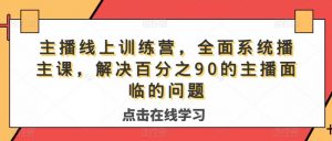 主播线上训练营,全面系统播主课,解决分百之90的主播面的临问题-云帆项目库