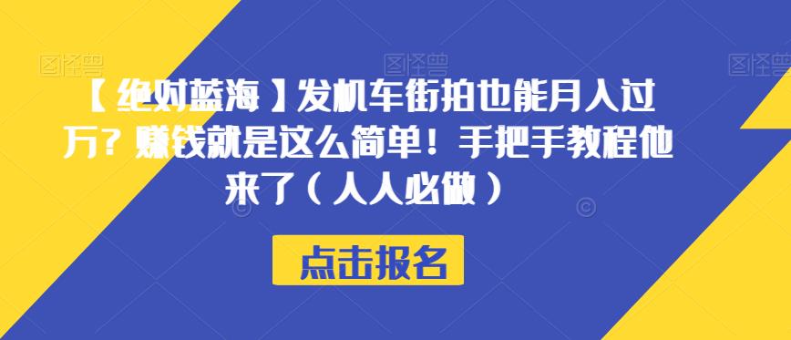 【绝对蓝海】发机车街拍也能月入过万？赚钱就是这么简单！手把手教程他来了（人人必做）【揭秘】-云帆项目库