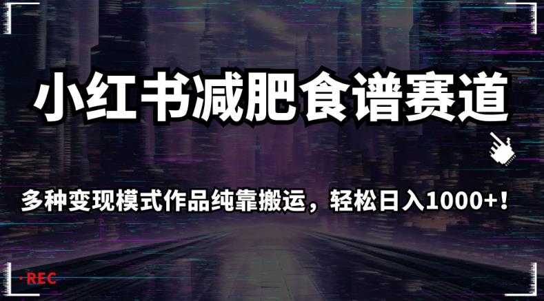 小红书减肥食谱赛道，多种变现模式作品纯靠搬运，轻松日入1000+！【揭秘】-云帆项目库