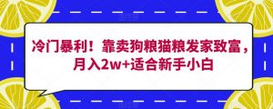 冷门暴利!靠卖狗粮猫粮发家致富,月入2w+适合新手小白【揭秘】-云帆项目库