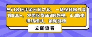 热门必玩手游云顶之弈，一条视频暴力变现500+，外面收费668的教程，3.0版本搞钱模式，躺就能赚-云帆项目库