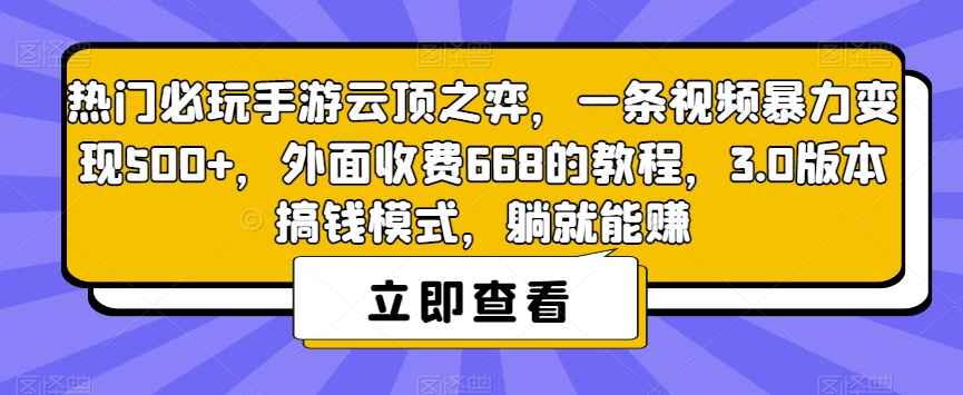 热门必玩手游云顶之弈，一条视频暴力变现500+，外面收费668的教程，3.0版本搞钱模式，躺就能赚-云帆项目库
