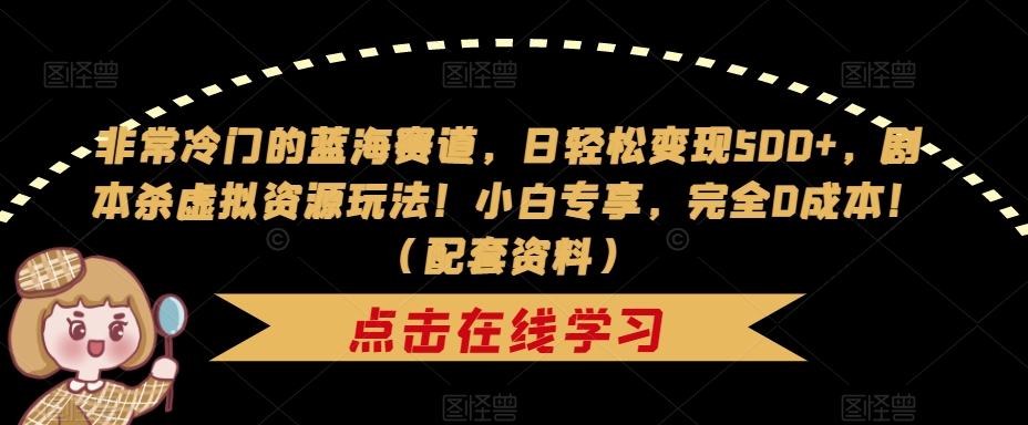 非常冷门的蓝海赛道，日轻松变现500+，剧本杀虚拟资源玩法！小白专享，完全0成本！（配套资料）-云帆项目库