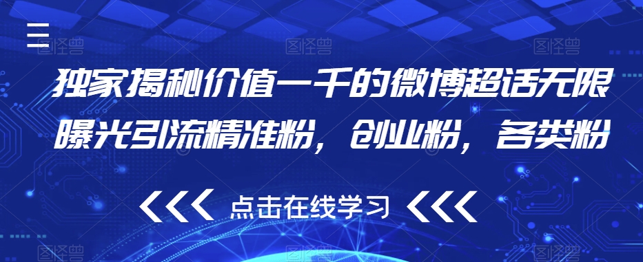 独家揭秘价值一千的微博超话无限曝光引流精准粉，创业粉，各类粉-云帆项目库