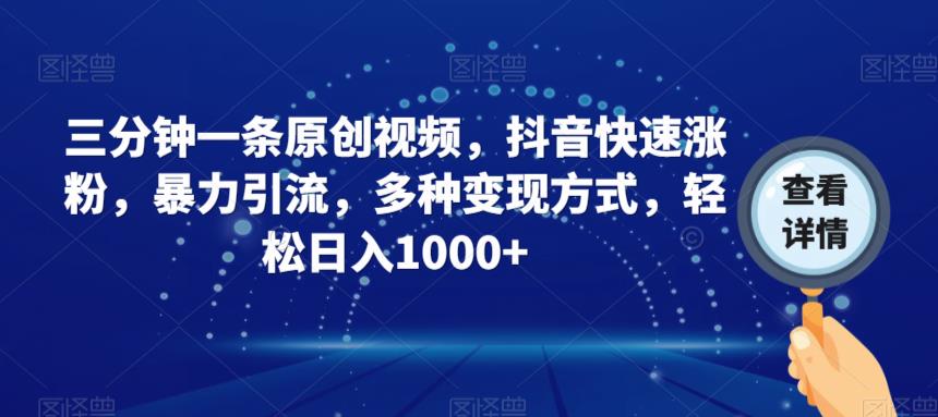 三分钟一条原创视频，抖音快速涨粉，暴力引流，多种变现方式，轻松日入1000+【揭秘】-云帆项目库