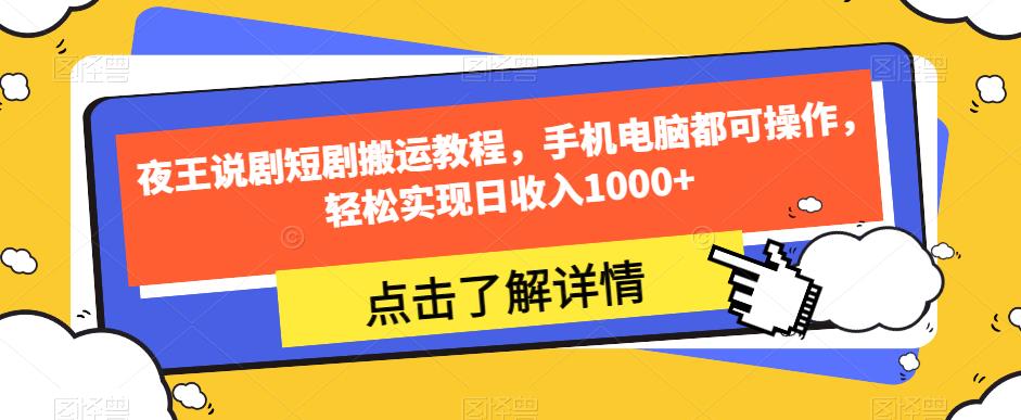 夜王说剧短剧搬运教程，手机电脑都可操作，轻松实现日收入1000+-云帆项目库