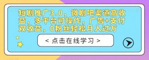 短剧推广3.0,微剧吧渠道高收益,多平台可操作,广告+支付双收益,0粉丝轻松月入过万【揭秘】-云帆项目库