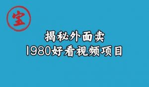 宝哥揭秘外面卖1980好看视频项目,投入时间少,操作难度低-云帆项目库
