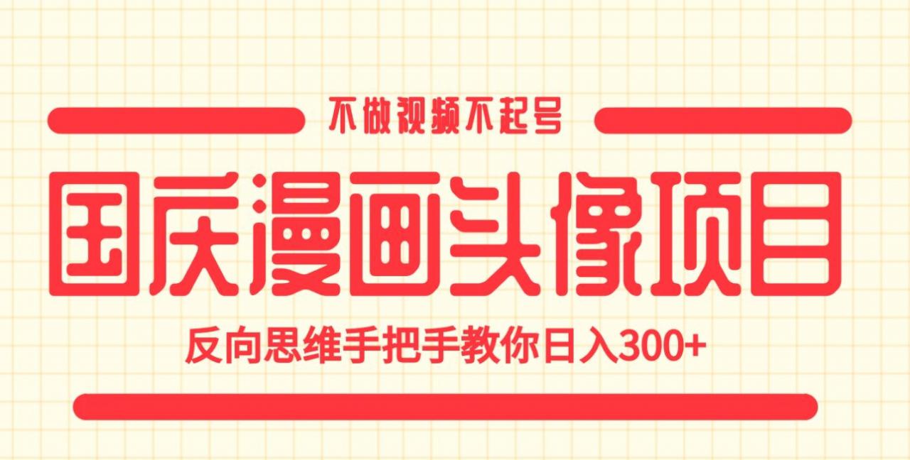 国庆漫画头像项目，不做视频不起号，反向思维手把手教你日入300+【揭秘】-云帆项目库
