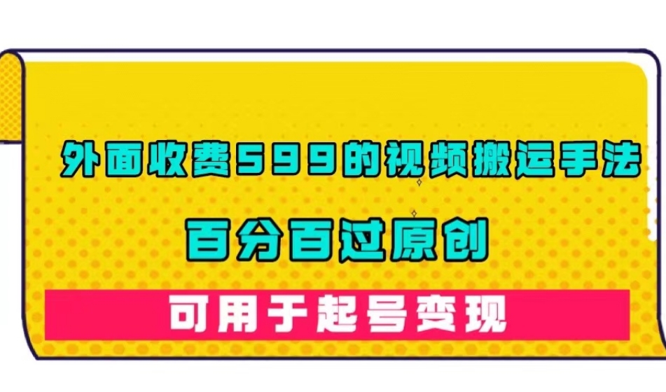 外面收费599的视频搬运手法，百分百过原创，可用起号变现【揭秘】-云帆项目库