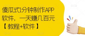 傻瓜式1分钟制作APP软件，一天赚几百元【教程+软件】【揭秘】-云帆项目库
