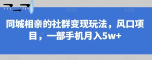 同城相亲的社群变现玩法,风口项目,一部手机月入5w+【揭秘】-云帆项目库