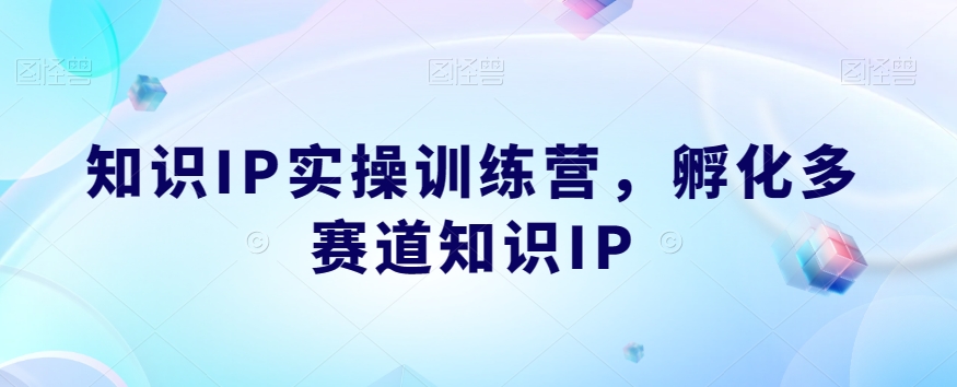 知识IP实操训练营，​孵化多赛道知识IP-云帆项目库