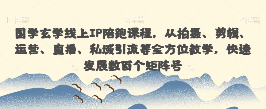 国学玄学线上IP陪跑课程，从拍摄、剪辑、运营、直播、私域引流等全方位教学，快速发展数百个矩阵号-云帆项目库