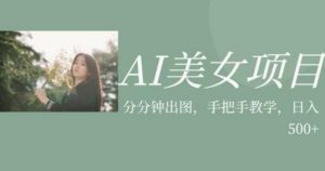 AI美女项目,利用美女号的图片视频获取收益【揭秘】-云帆项目库