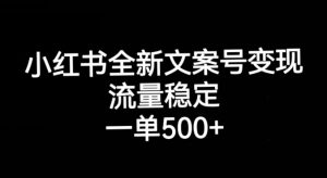 小红书全新文案号变现，流量稳定，一单收入500+-云帆项目库