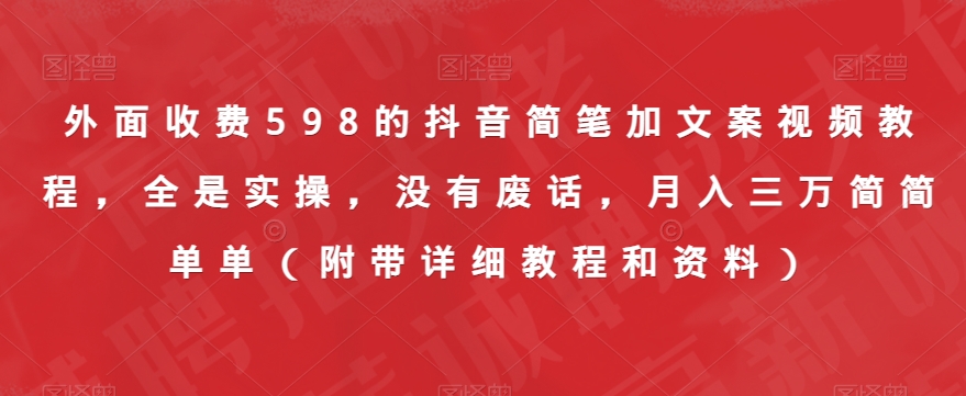 外面收费598的抖音简笔加文案视频教程，全是实操，没有废话，月入三万简简单单（附带详细教程和资料）-云帆项目库