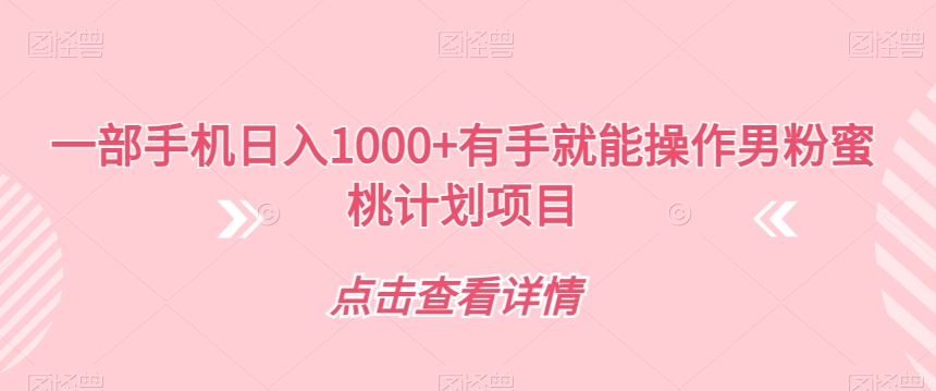 一部手机日入1000+有手就能操作男粉蜜桃计划项目【揭秘】-云帆项目库