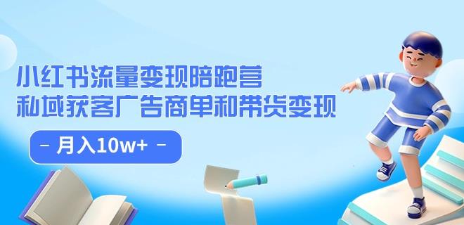 小红书流量·变现陪跑营（第8期）：私域获客广告商单和带货变现 月入10w+-云帆项目库