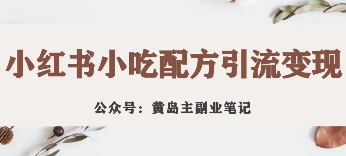 黄岛主·小红书小吃配方引流变现项目，花988买来拆解成视频版课程分享-云帆项目库