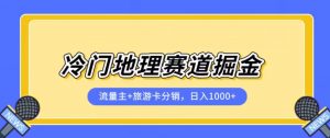 冷门地理赛道流量主+旅游卡分销全新课程,日入四位数,小白容易上手-云帆项目库