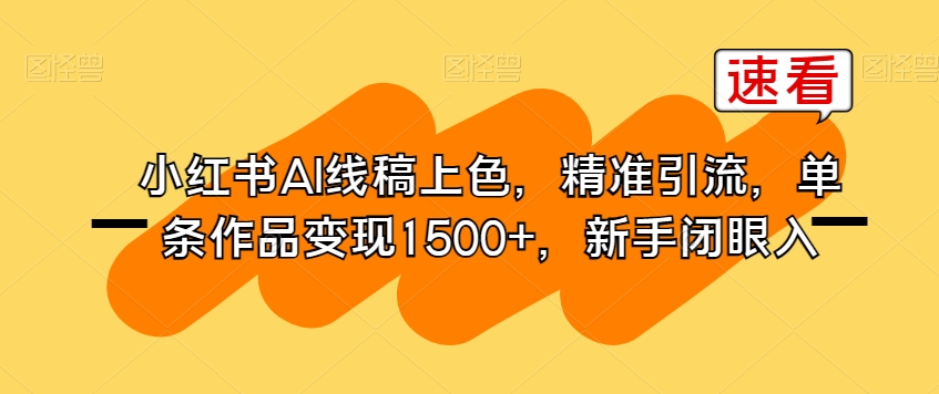 小红书AI线稿上色，精准引流，单条作品变现1500+，新手闭眼入-云帆项目库