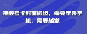 视频号卡封面搬运,需要苹果手机,需要越狱-云帆项目库