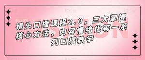 镜头口播课程2.0,三大掌握核心方法,内容情绪化等一系列口播教学-云帆项目库