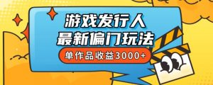 斥资8888学的游戏发行人最新偏门玩法,单作品收益3000+,新手很容易上手【揭秘】-云帆项目库