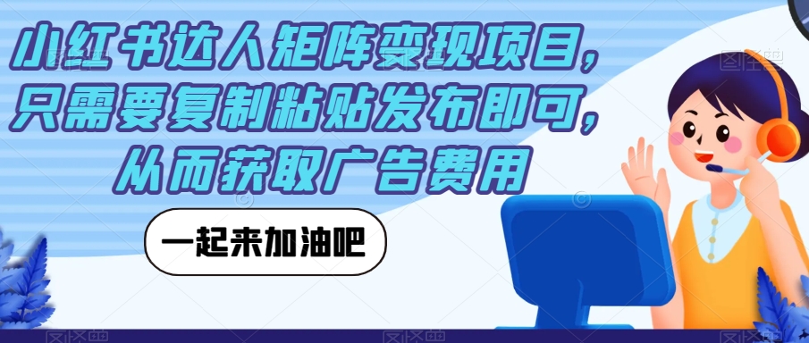 小红书达人矩阵变现项目，只需要复制粘贴发布即可，从而获取广告费用-云帆项目库
