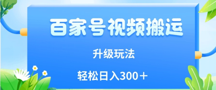 百家号视频搬运新玩法，简单操作，附保姆级教程，小白也可轻松日入300＋【揭秘】-云帆项目库