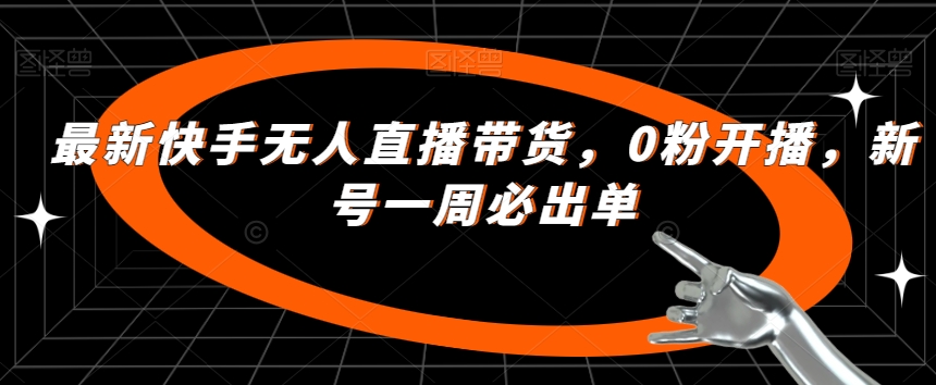 最新快手无人直播带货，0粉开播，新号一周必出单-云帆项目库