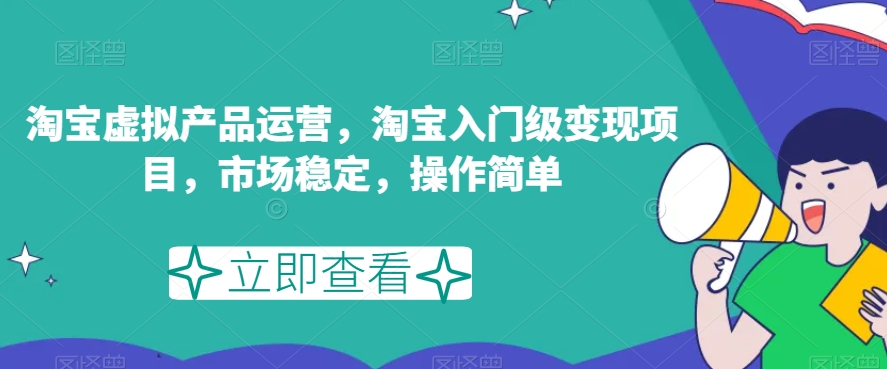 淘宝虚拟产品运营，淘宝入门级变现项目，市场稳定，操作简单-云帆项目库