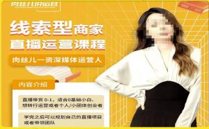 线索型商家小风车直播运营课程,留资直播间直播带货0-1手把手教学,操盘手助力从0-1轻松做-云帆项目库