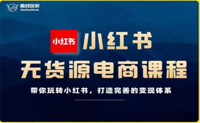 前线玩家-小红书无货源电商，带你玩转小红书，打造完善的变现体系-云帆项目库