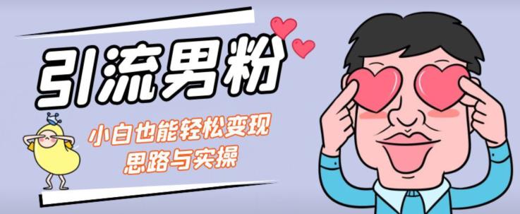 引流男粉+小白也能暴力变现的思路与实操【揭秘】-云帆项目库