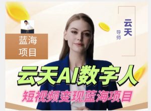云天AI数字人短视频项目,门槛低,适合各类人群-云帆项目库