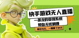 快手游戏无人直播:一条龙的变现系统帮你无忧躺赚单价15元,一周赚了34万-云帆项目库