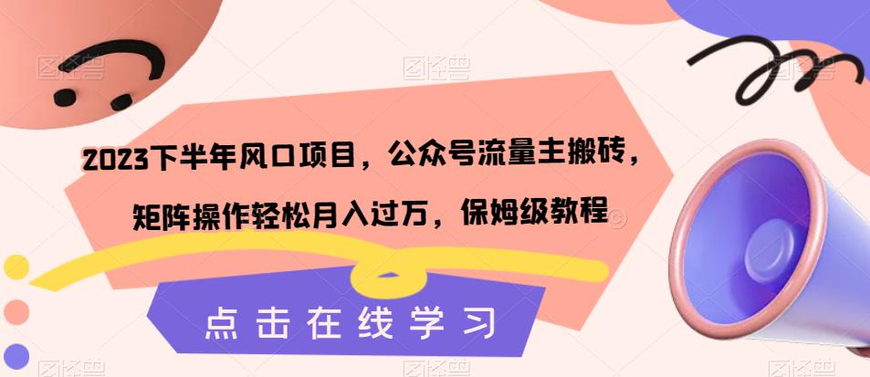 2023下半年风口项目，公众号流量主搬砖，矩阵操作轻松月入过万，保姆级教程-云帆项目库