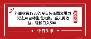 外面收费1980的今日头条图文爆力玩法,AI自动生成文案,当天见收益,轻松日入500+【揭秘】-云帆项目库