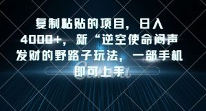 复制粘贴的项目，日入4000+，新“逆空使命“闷声发财的野路子玩法，一部手机即可上手-云帆项目库