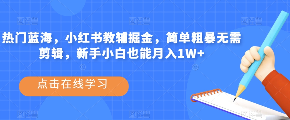 热门蓝海，小红书教辅掘金，简单粗暴无需剪辑，新手小白也能月入1W+【揭秘】-云帆项目库