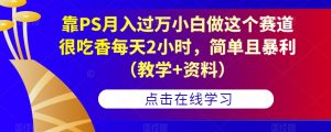 靠PS月入过万小白做这个赛道很吃香每天2小时,简单且暴利(教学+资料)-云帆项目库