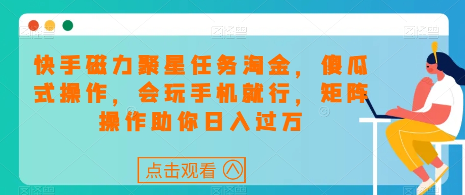 快手磁力聚星任务淘金，傻瓜式操作，会玩手机就行，矩阵操作助你日入过万-云帆项目库