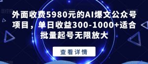 外面收费5980元的AI爆文公众号项目，单日收益300-1000+适合批量起号无限放大【揭秘】-云帆项目库