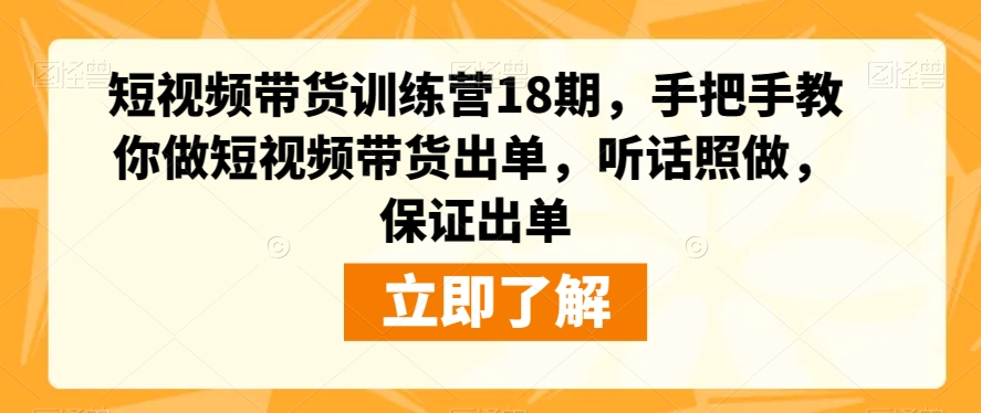 短视频带货训练营18期，手把手教你做短视频带货出单，听话照做，保证出单-云帆项目库